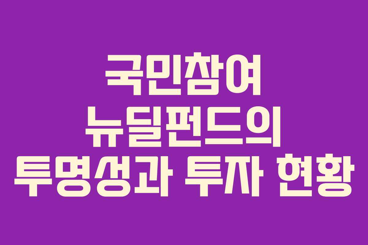 국민참여 뉴딜펀드의 투명성과 투자 현황 국민참여 뉴딜펀드의 투명성과 투자 현황