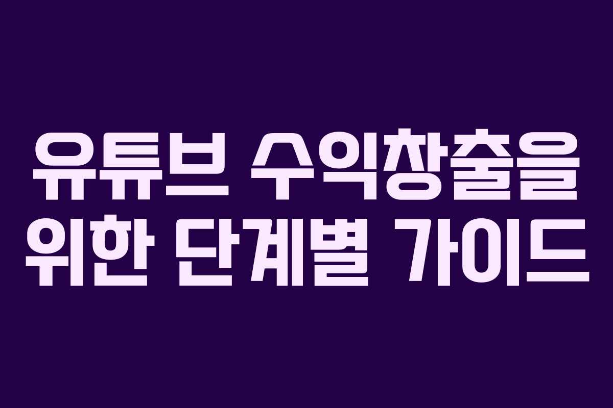 유튜브 수익창출을 위한 단계별 가이드