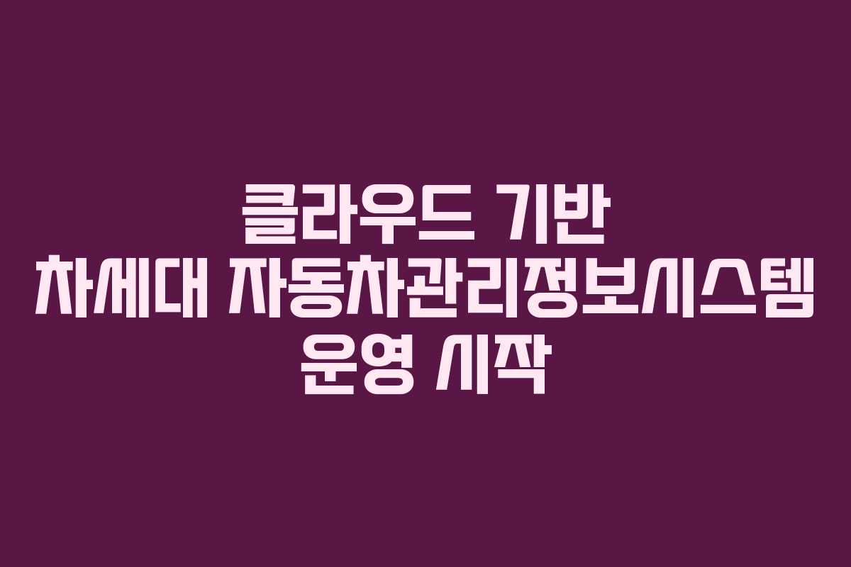 클라우드 기반 차세대 자동차관리정보시스템 운영 시작