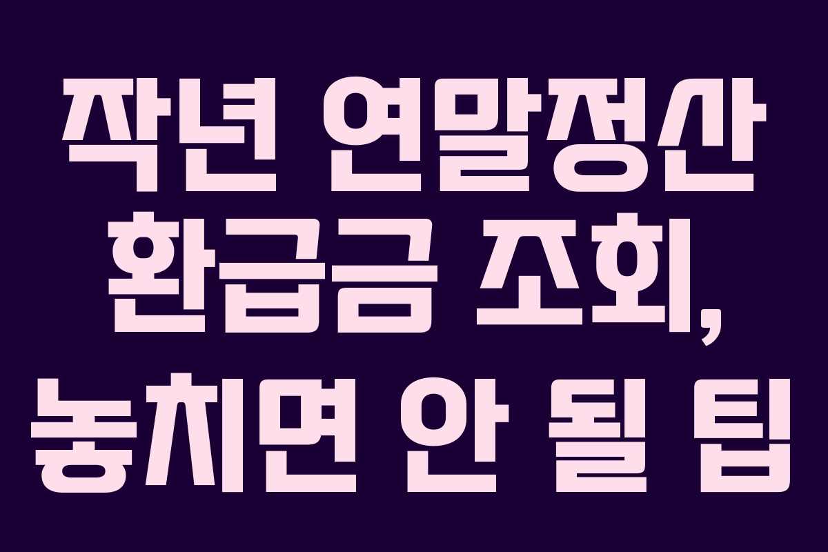 작년 연말정산 환급금 조회, 놓치면 안 될 팁