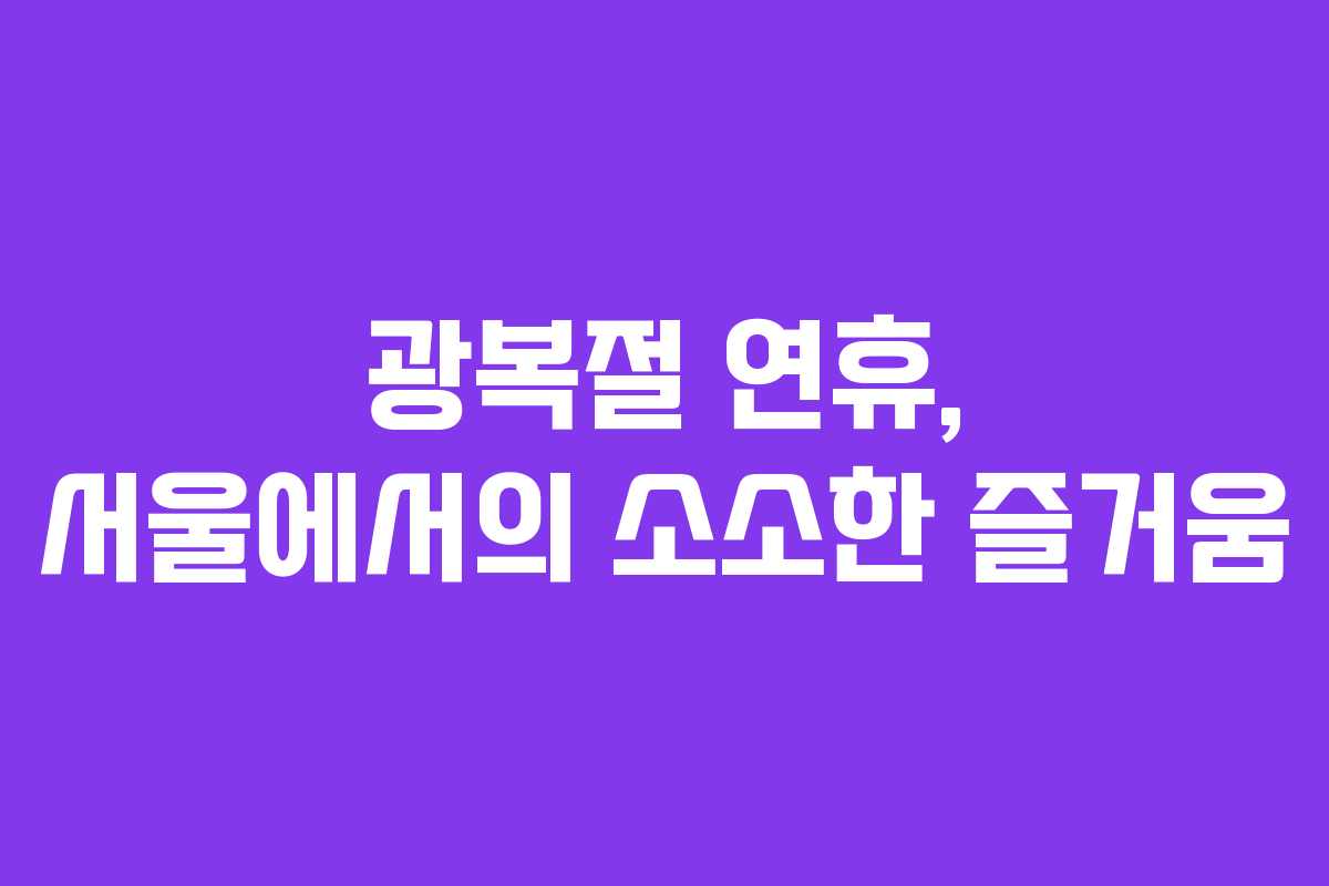 광복절 연휴, 서울에서의 소소한 즐거움