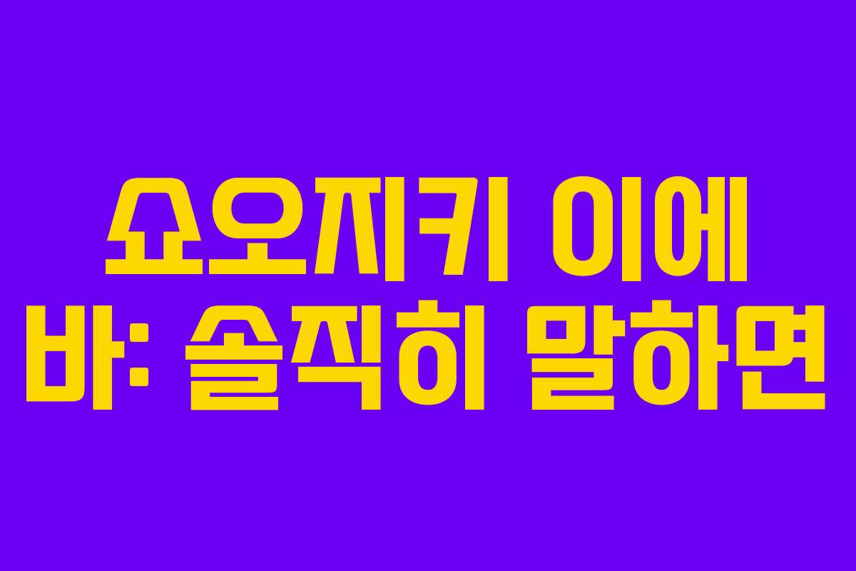 쇼오지키 이에 바: 솔직히 말하면