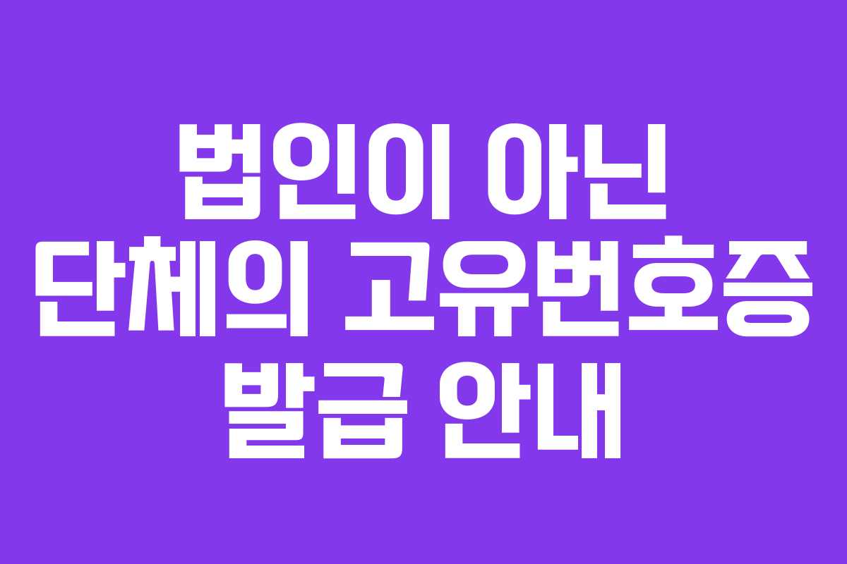 법인이 아닌 단체의 고유번호증 발급 안내
