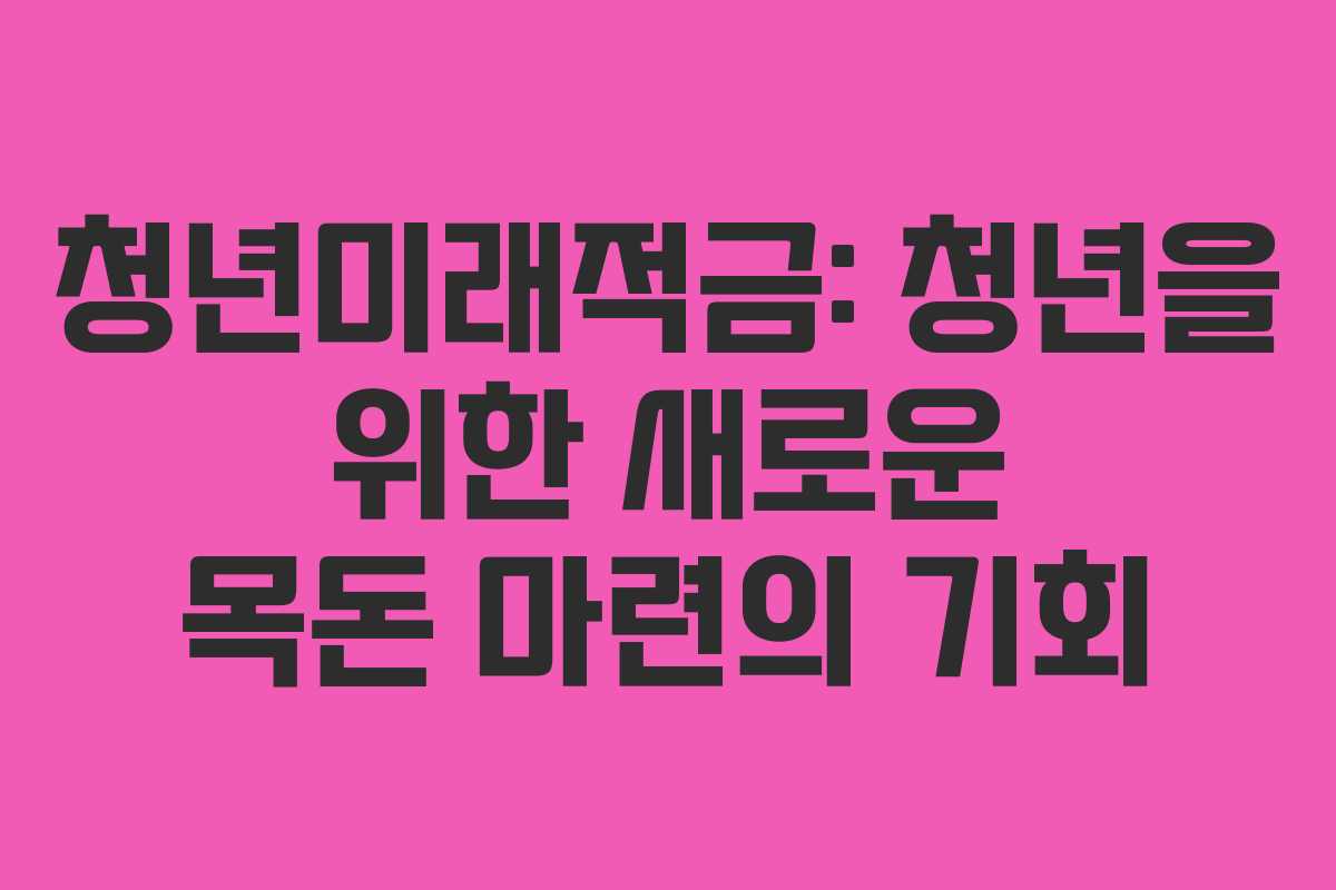 청년미래적금: 청년을 위한 새로운 목돈 마련의 기회