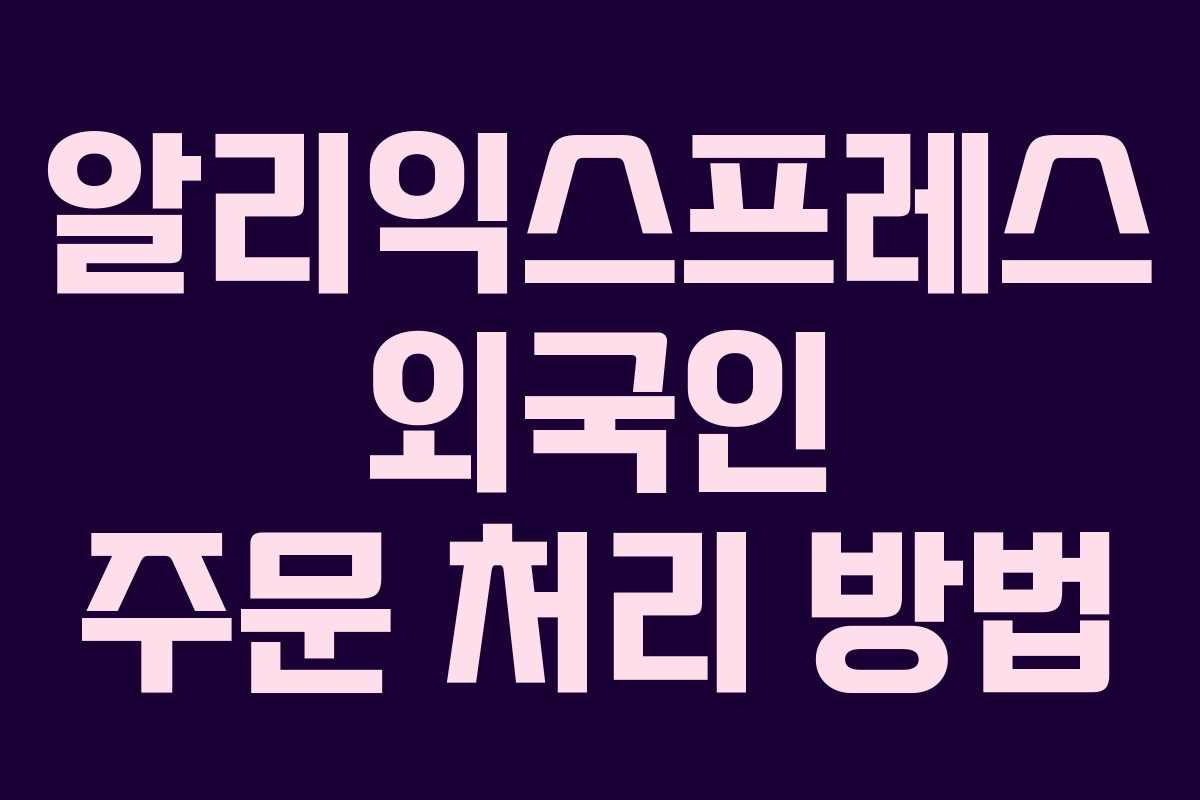 알리익스프레스 외국인 주문 처리 방법 알리익스프레스 외국인 주문 처리 방법