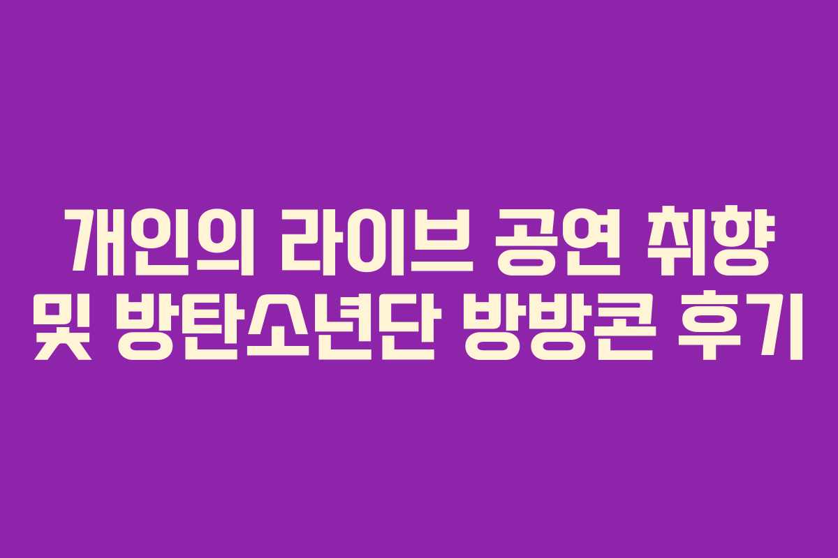 개인의 라이브 공연 취향 및 방탄소년단 방방콘 후기