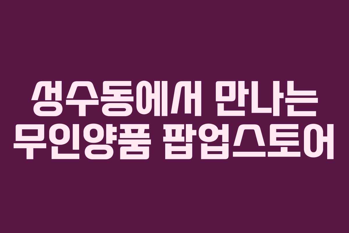 성수동에서 만나는 무인양품 팝업스토어