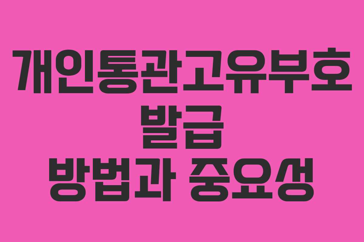 개인통관고유부호 발급 방법과 중요성