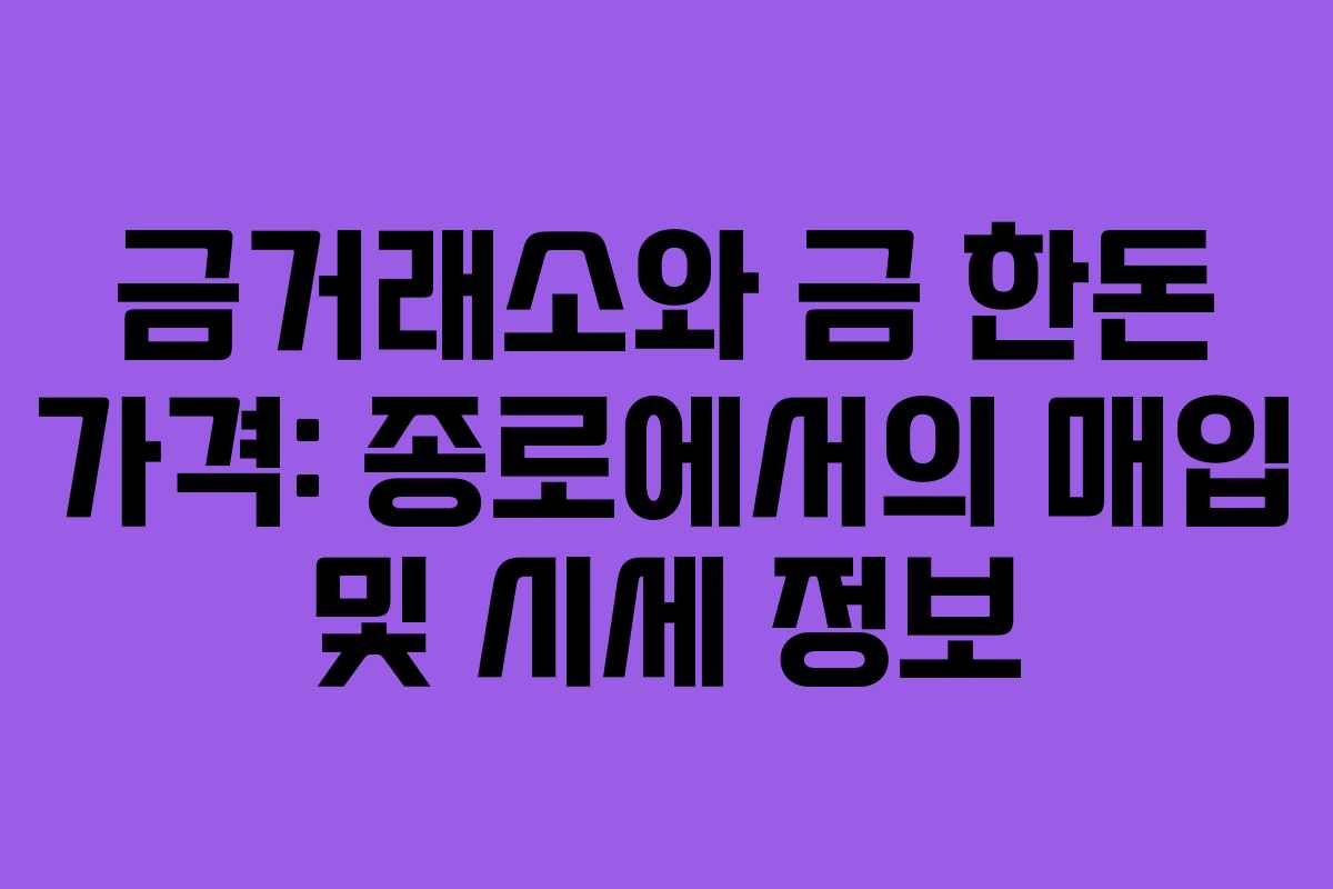 금거래소와 금 한돈 가격: 종로에서의 매입 및 시세 정보