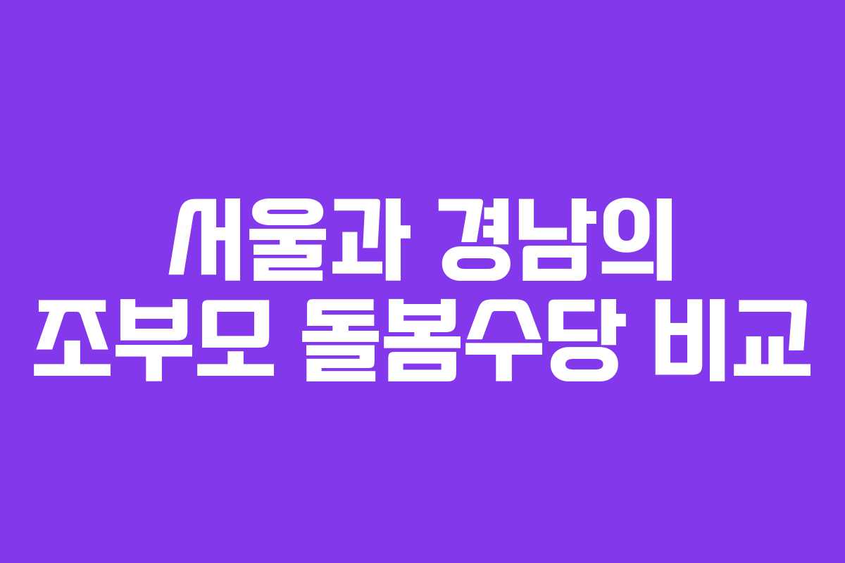 서울과 경남의 조부모 돌봄수당 비교 서울과 경남의 조부모 돌봄수당 비교