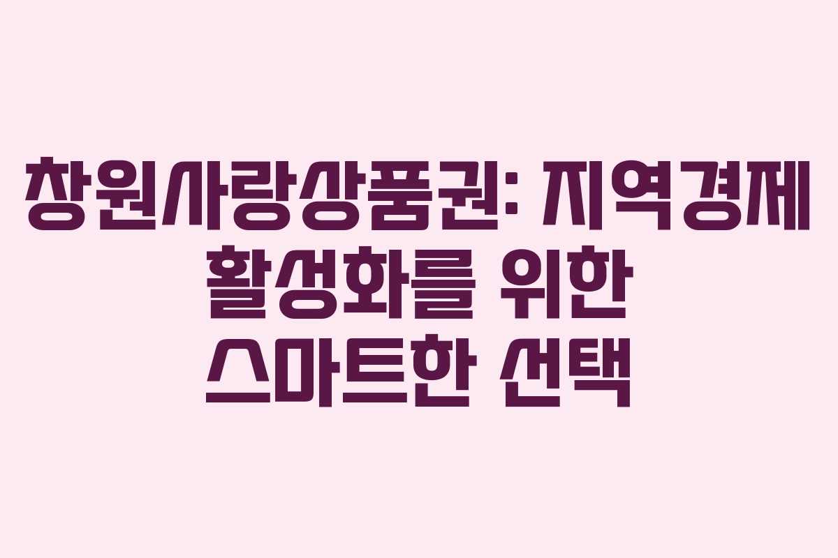 창원사랑상품권: 지역경제 활성화를 위한 스마트한 선택