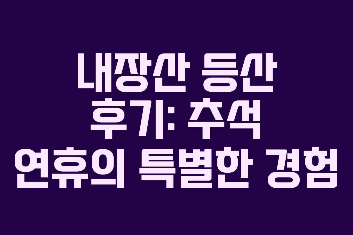 내장산 등산 후기: 추석 연휴의 특별한 경험