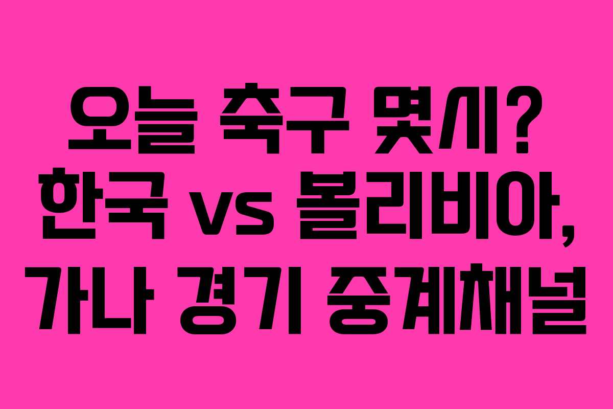 오늘 축구 몇시? 한국 vs 볼리비아, 가나 경기 중계채널