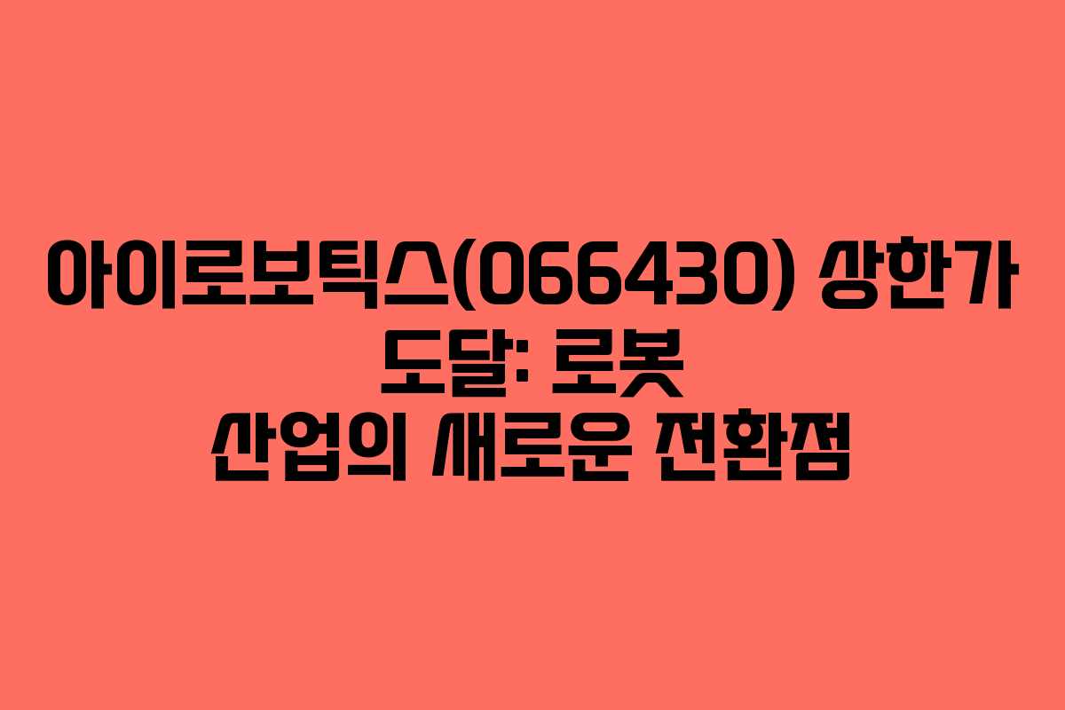 아이로보틱스(066430) 상한가 도달: 로봇 산업의 새로운 전환점