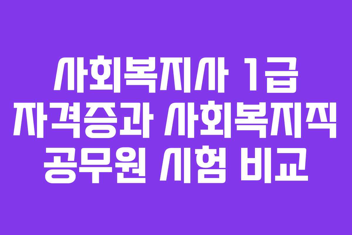사회복지사 1급 자격증과 사회복지직 공무원 시험 비교