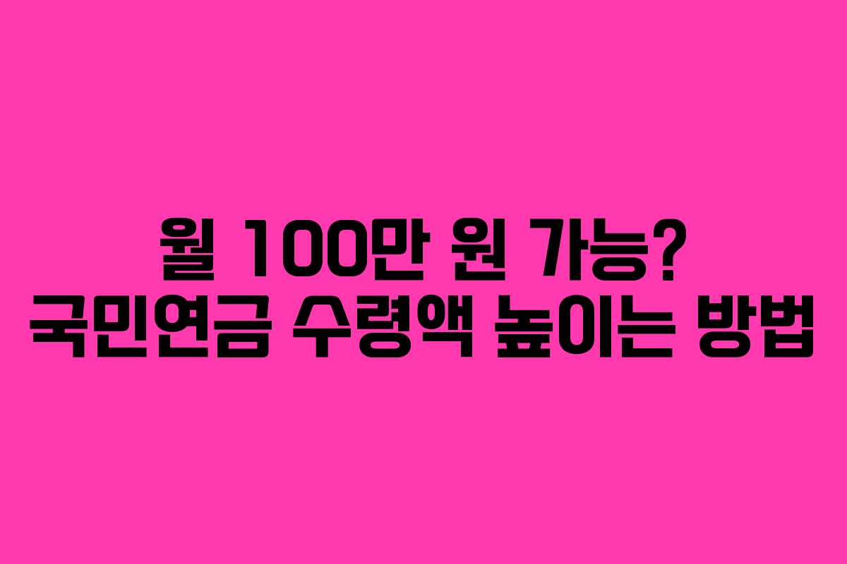 월 100만 원 가능? 국민연금 수령액 높이는 방법
