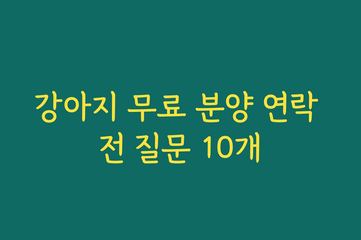 강아지 무료 분양 연락 전 질문 10개 강아지 무료 분양 연락 전 질문 10개