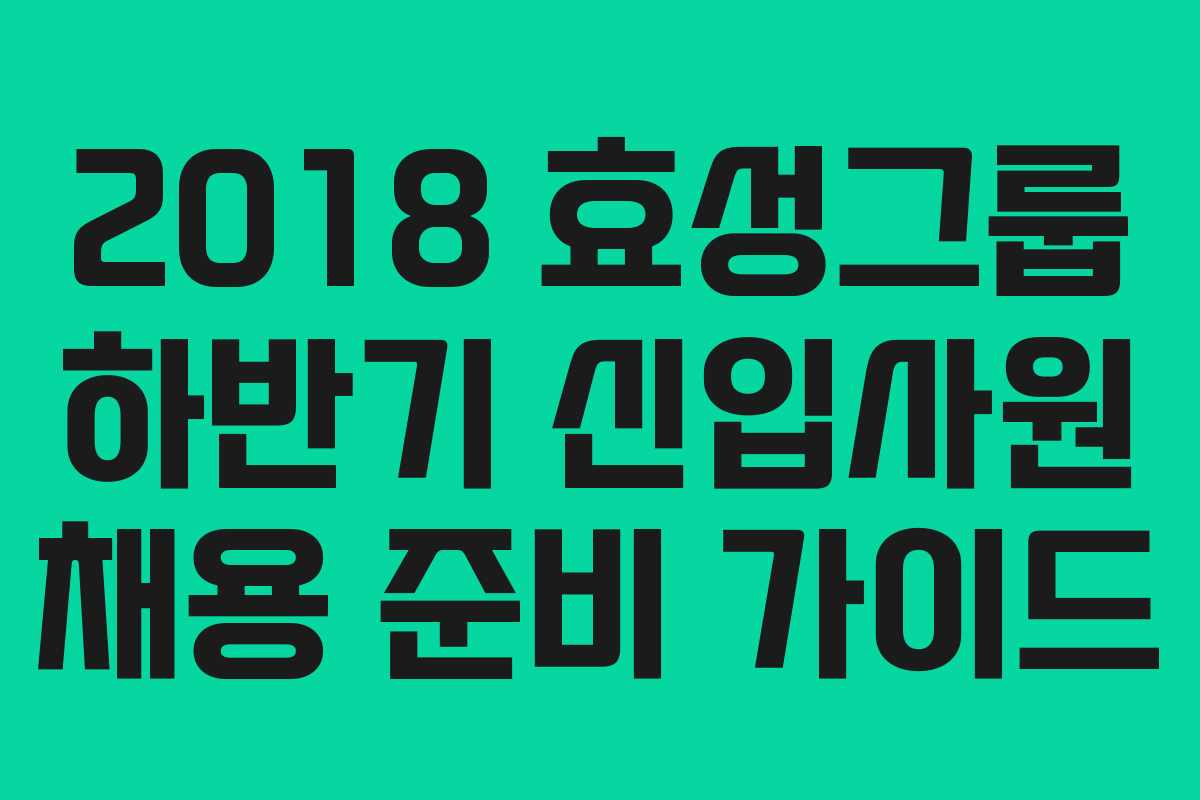 2018 효성그룹 하반기 신입사원 채용 준비 가이드
