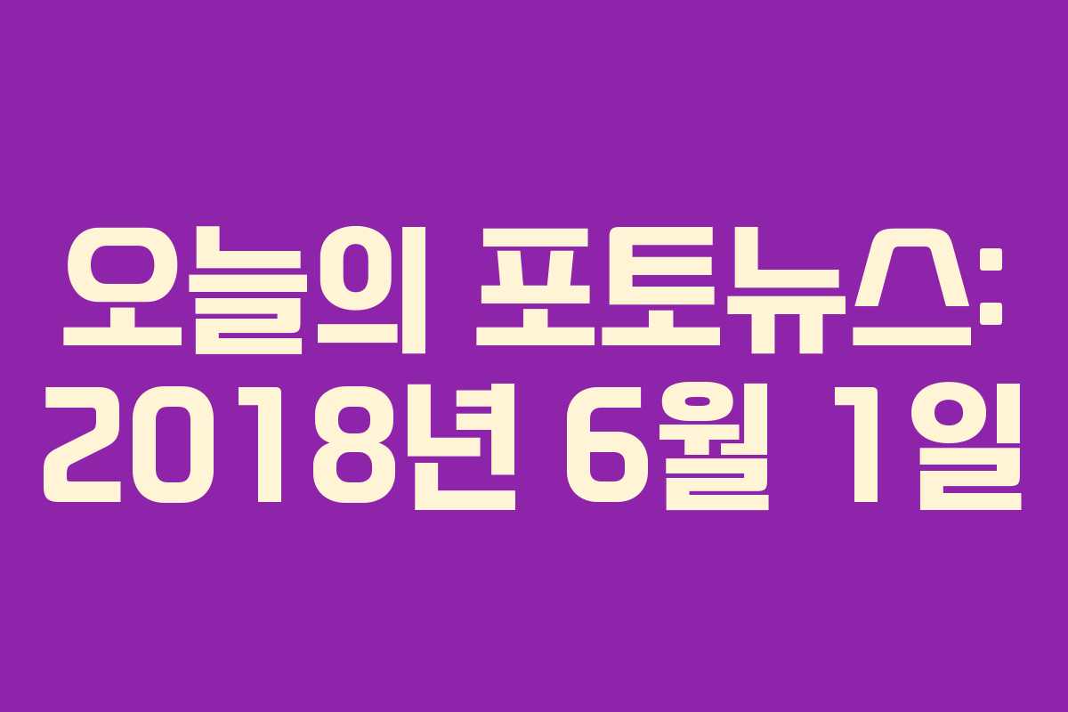 오늘의 포토뉴스: 2018년 6월 1일