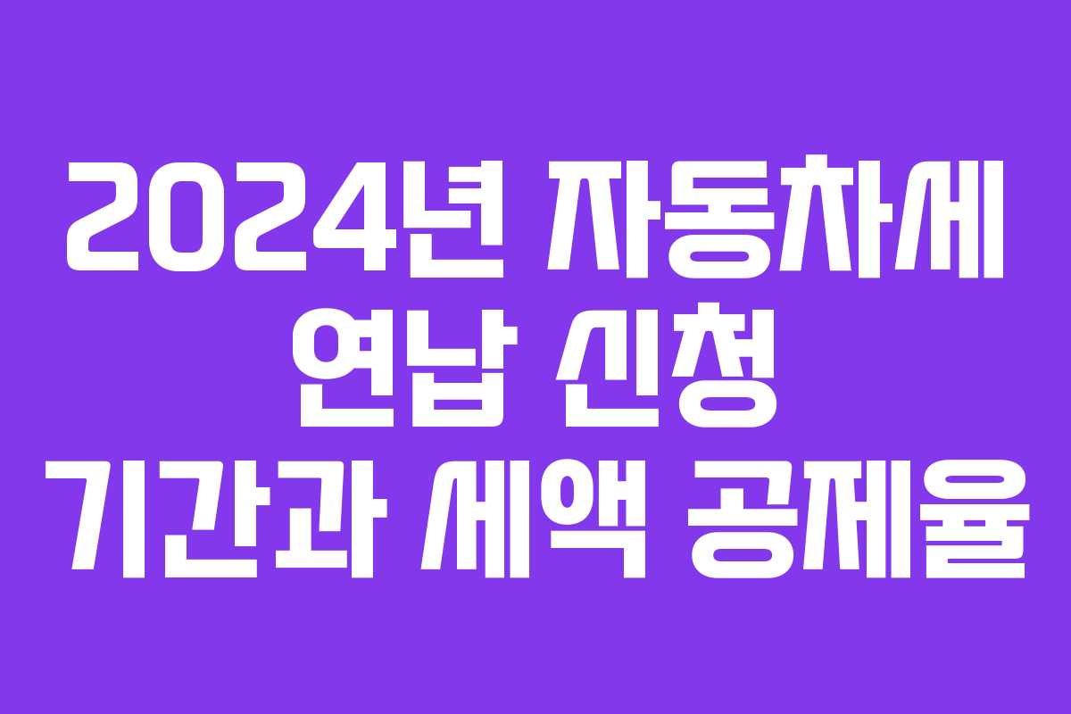 2024년 자동차세 연납 신청 기간과 세액 공제율
