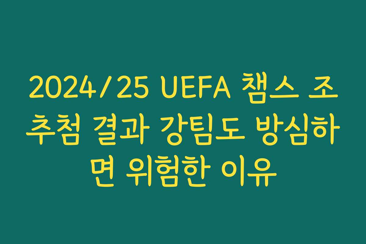 2024/25 UEFA 챔스 조추첨 결과 강팀도 방심하면 위험한 이유