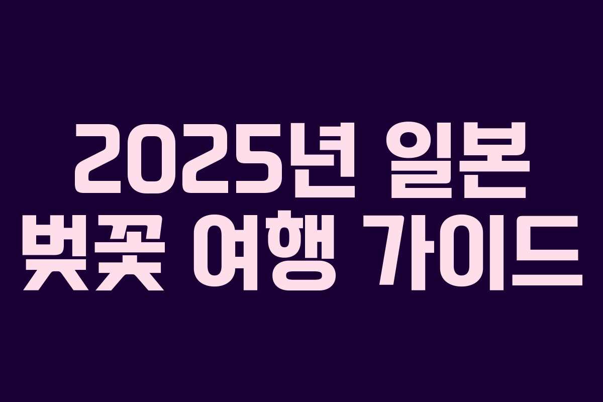 2025년 일본 벚꽃 여행 가이드 2025년 일본 벚꽃 여행 가이드