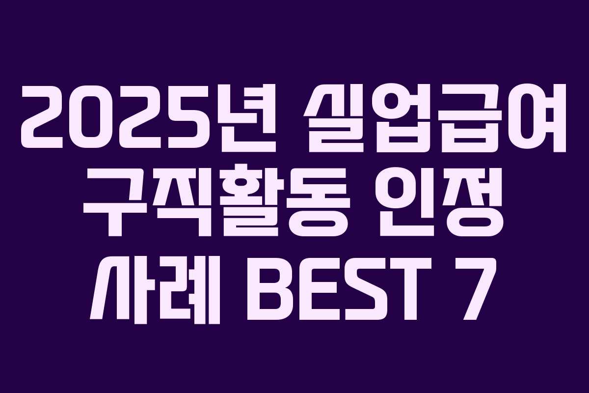 2025년 실업급여 구직활동 인정 사례 BEST 7 2025년 실업급여 구직활동 인정 사례 BEST 7