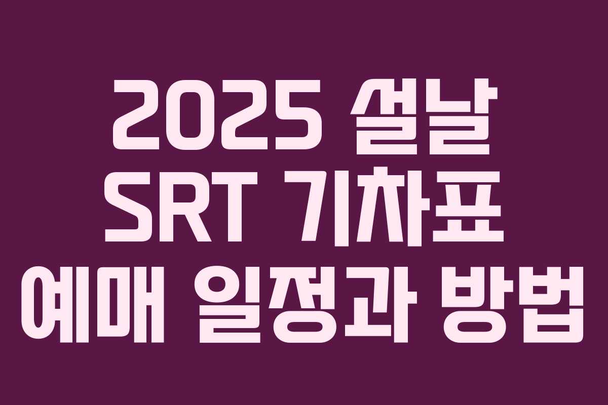 2025 설날 SRT 기차표 예매 일정과 방법 2025 설날 SRT 기차표 예매 일정과 방법