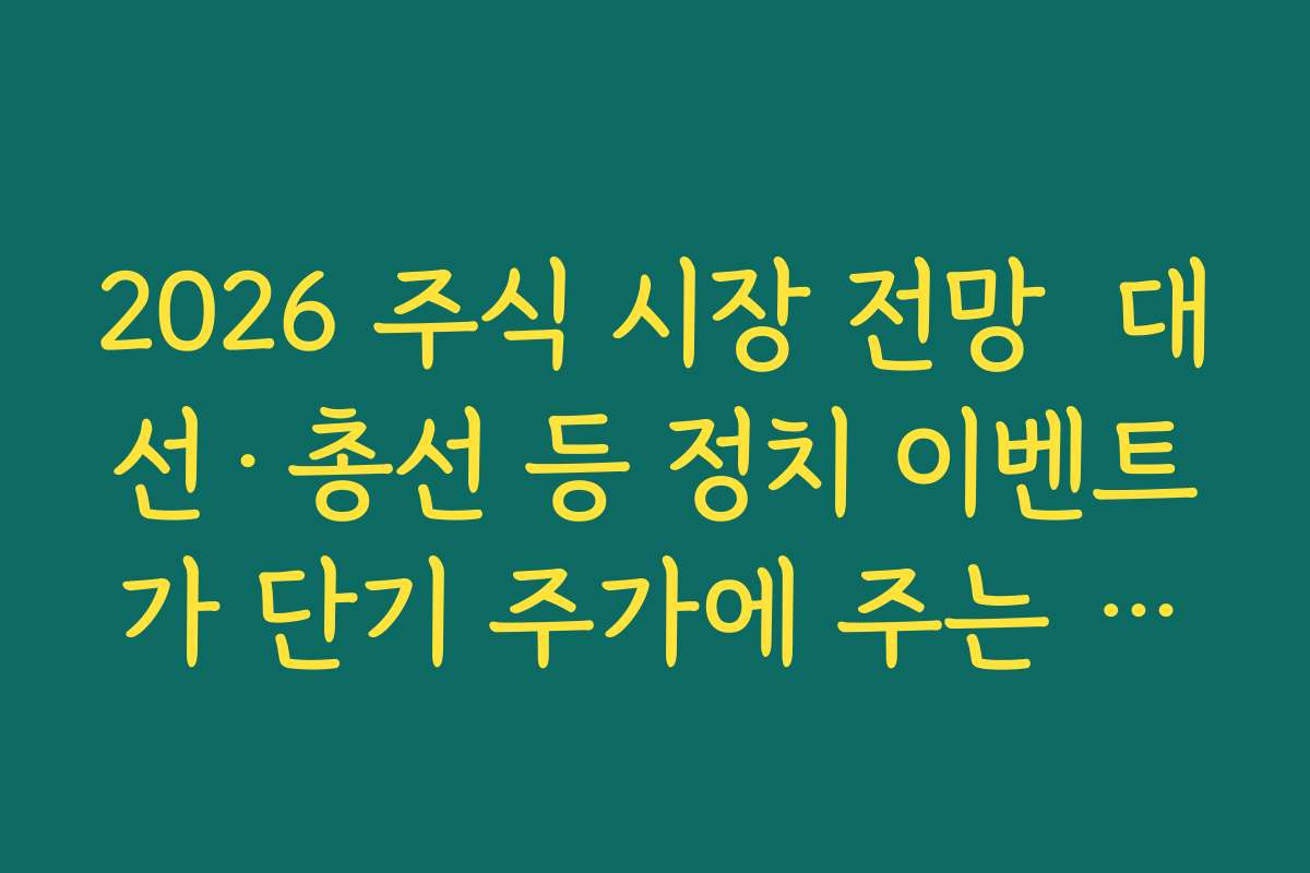 2026 주식 시장 전망 대선·총선 등 정치 이벤트가 단기 주가에 주는 영향을 과거 데이터로 분석 2026 주식 시장 전망 대선·총선 등 정치 이벤트가 단기 주가에 주는 영향을 과거 데이터로 분석