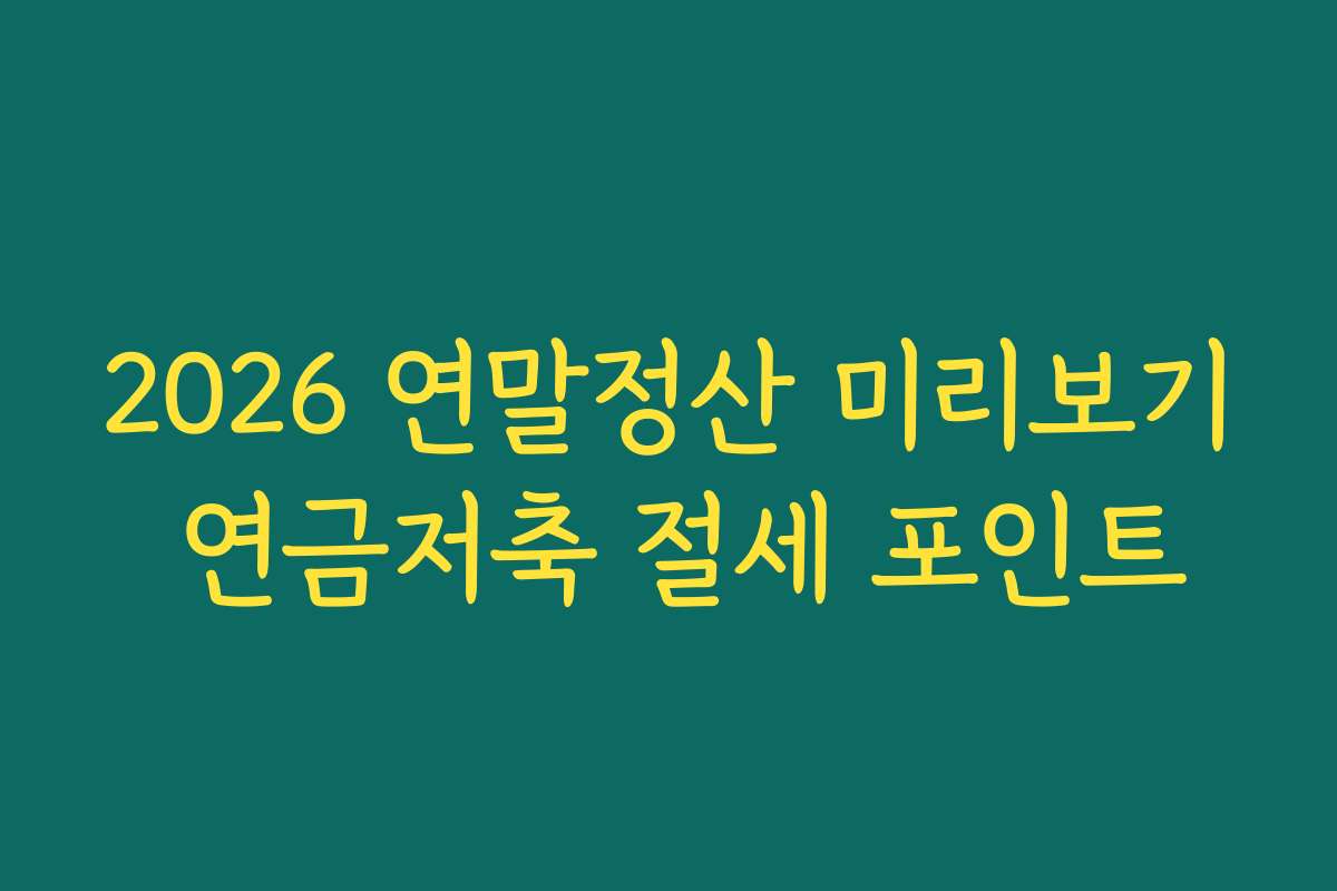 2026 연말정산 미리보기 연금저축 절세 포인트