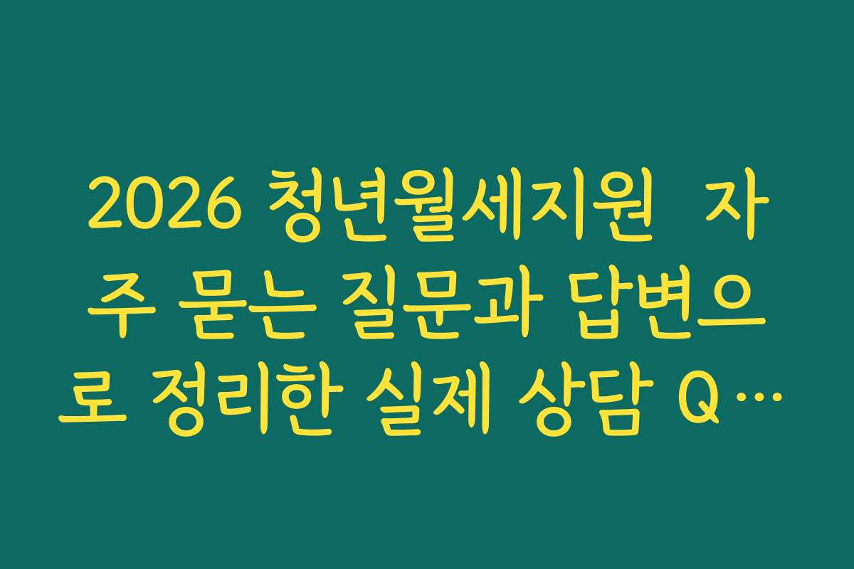 2026 청년월세지원 자주 묻는 질문과 답변으로 정리한 실제 상담 QnA 모음 2026 청년월세지원 자주 묻는 질문과 답변으로 정리한 실제 상담 QnA 모음