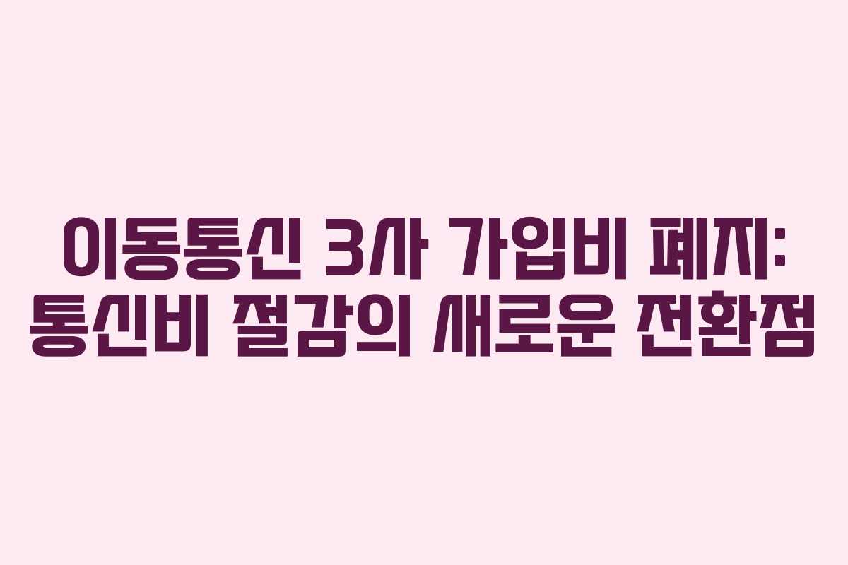 이동통신 3사 가입비 폐지: 통신비 절감의 새로운 전환점 이동통신 3사 가입비 폐지: 통신비 절감의 새로운 전환점