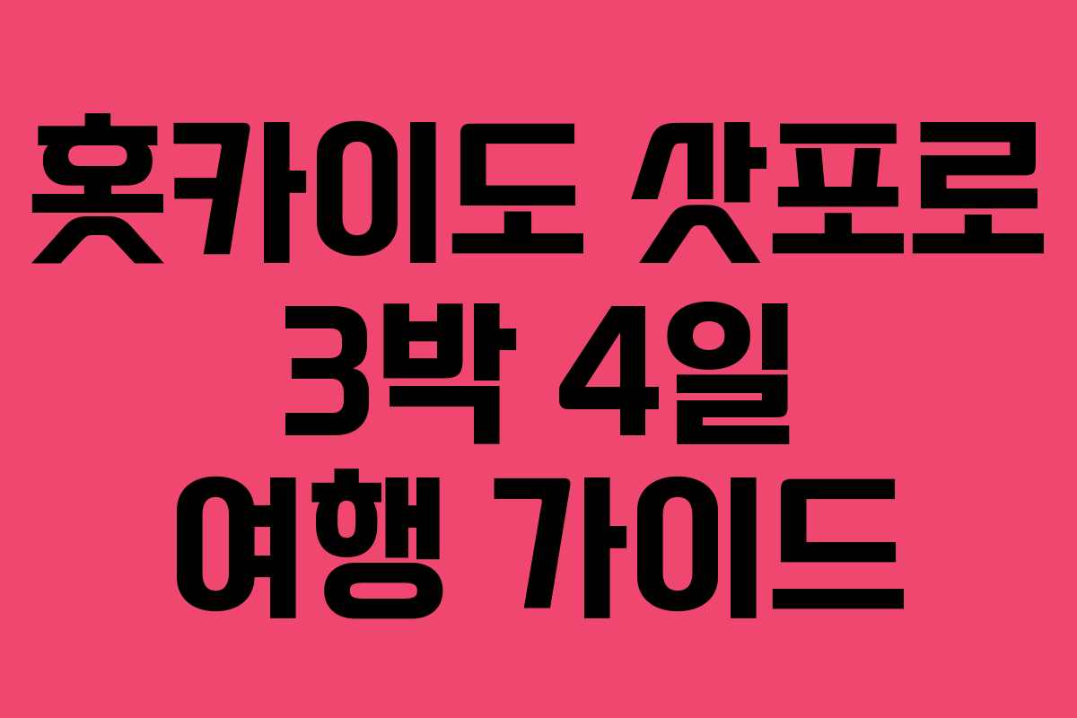 홋카이도 삿포로 3박 4일 여행 가이드 홋카이도 삿포로 3박 4일 여행 가이드