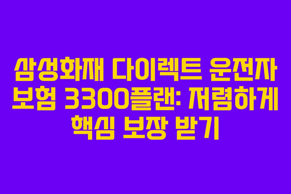 삼성화재 다이렉트 운전자 보험 3300플랜: 저렴하게 핵심 보장 받기