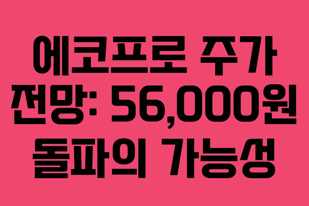 에코프로 주가 전망: 56,000원 돌파의 가능성