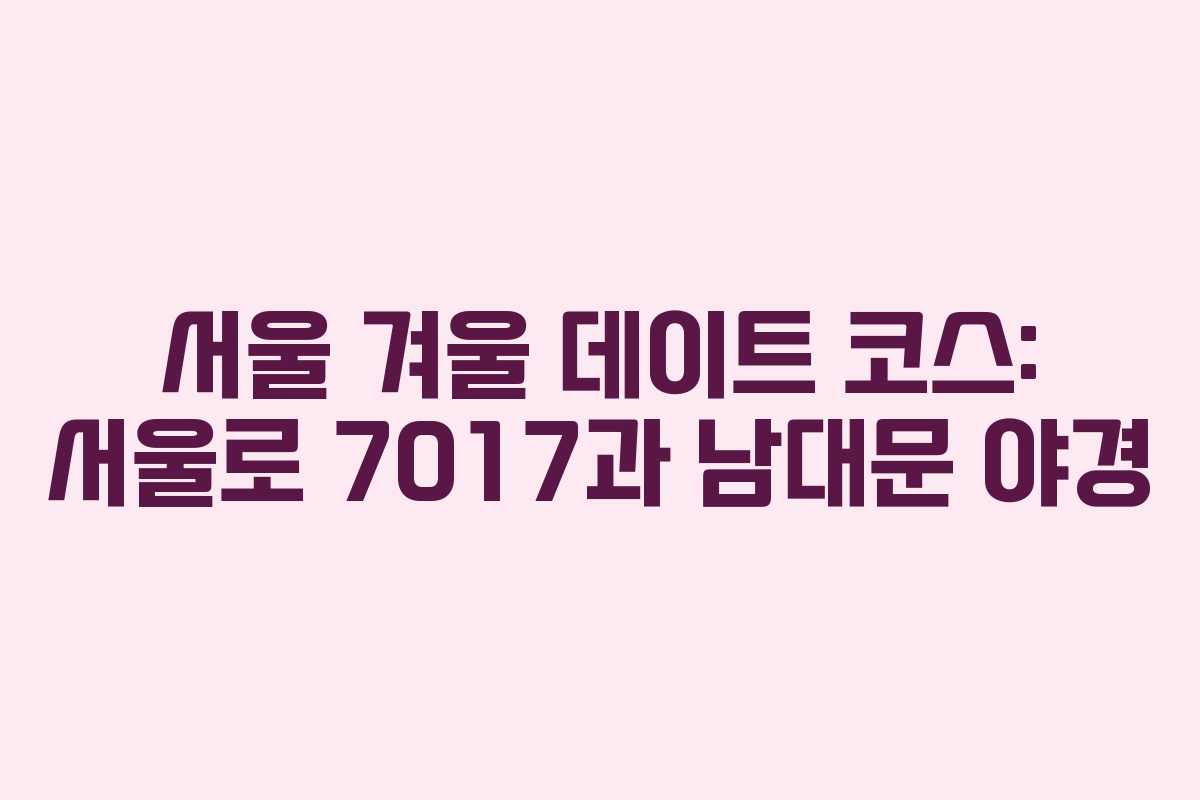 서울 겨울 데이트 코스: 서울로 7017과 남대문 야경 서울 겨울 데이트 코스: 서울로 7017과 남대문 야경