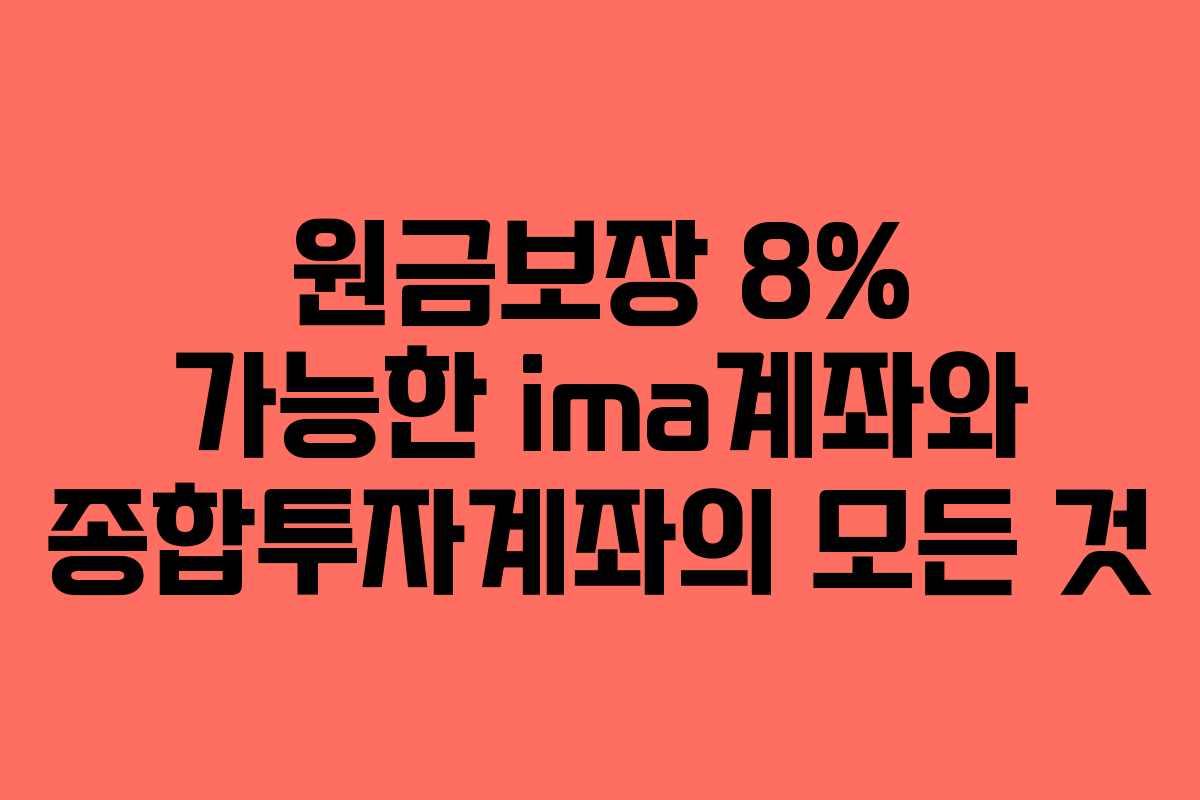 원금보장 8% 가능한 ima계좌와 종합투자계좌의 모든 것