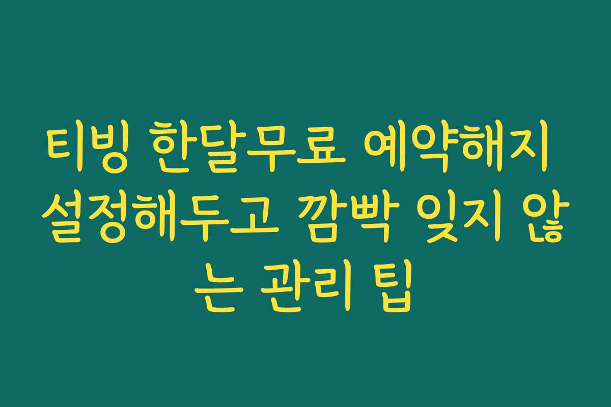 티빙 한달무료 예약해지 설정해두고 깜빡 잊지 않는 관리 팁