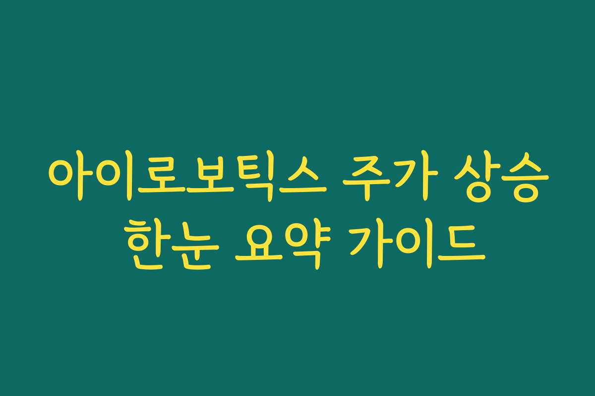 아이로보틱스 주가 상승 한눈 요약 가이드