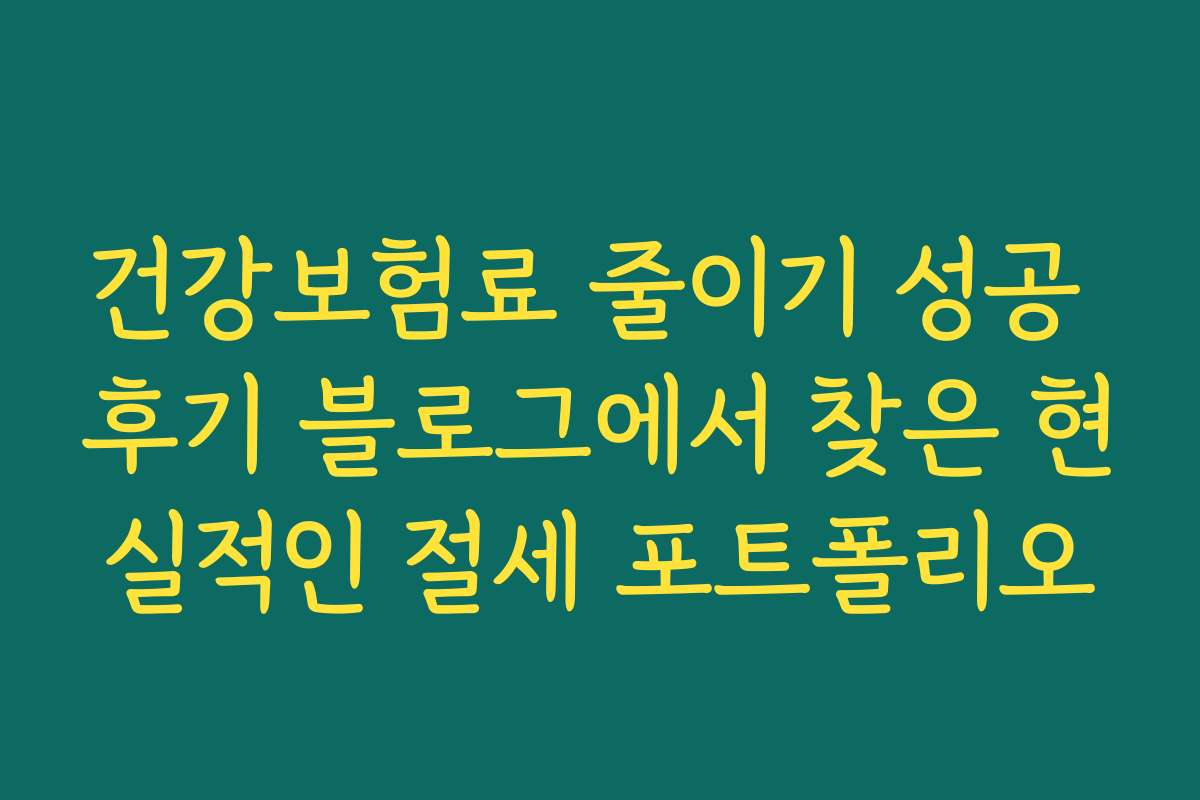 건강보험료 줄이기 성공 후기 블로그에서 찾은 현실적인 절세 포트폴리오