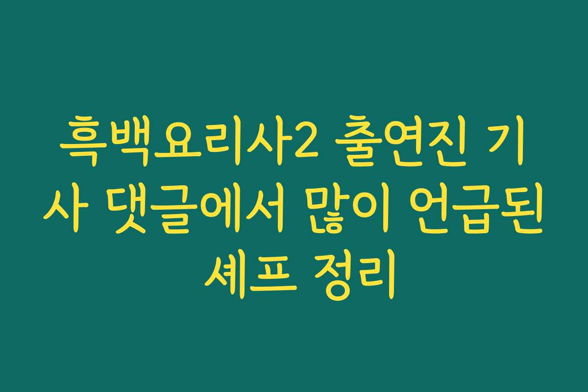 흑백요리사2 출연진 기사 댓글에서 많이 언급된 셰프 정리