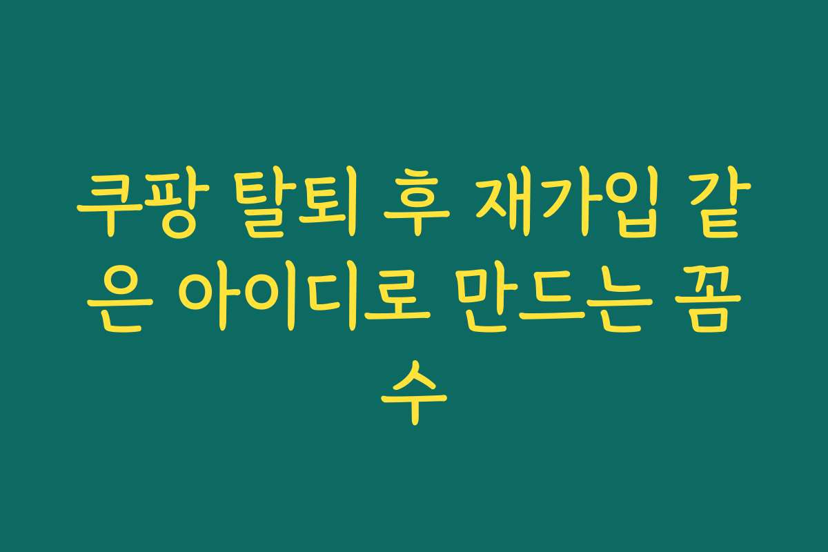 쿠팡 탈퇴 후 재가입 같은 아이디로 만드는 꼼수