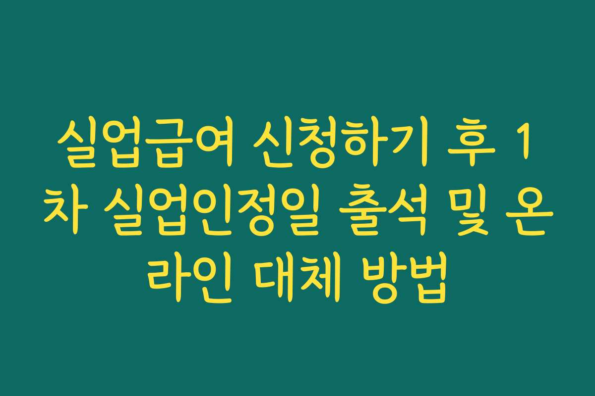 실업급여 신청하기 후 1차 실업인정일 출석 및 온라인 대체 방법