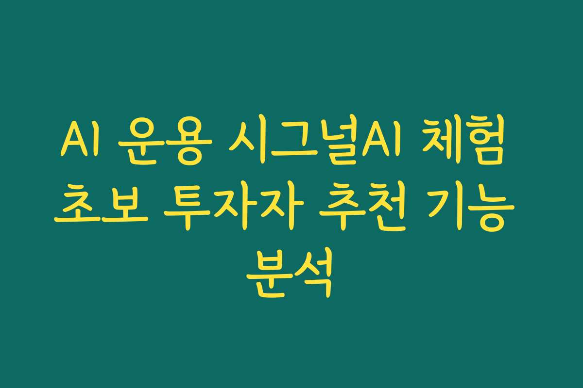 AI 운용 시그널AI 체험 초보 투자자 추천 기능 분석