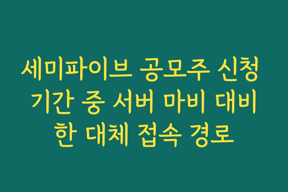 세미파이브 공모주 신청 기간 중 서버 마비 대비한 대체 접속 경로 세미파이브 공모주 신청 기간 중 서버 마비 대비한 대체 접속 경로