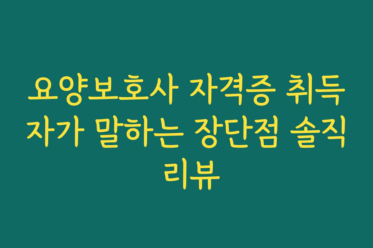 요양보호사 자격증 취득자가 말하는 장단점 솔직 리뷰