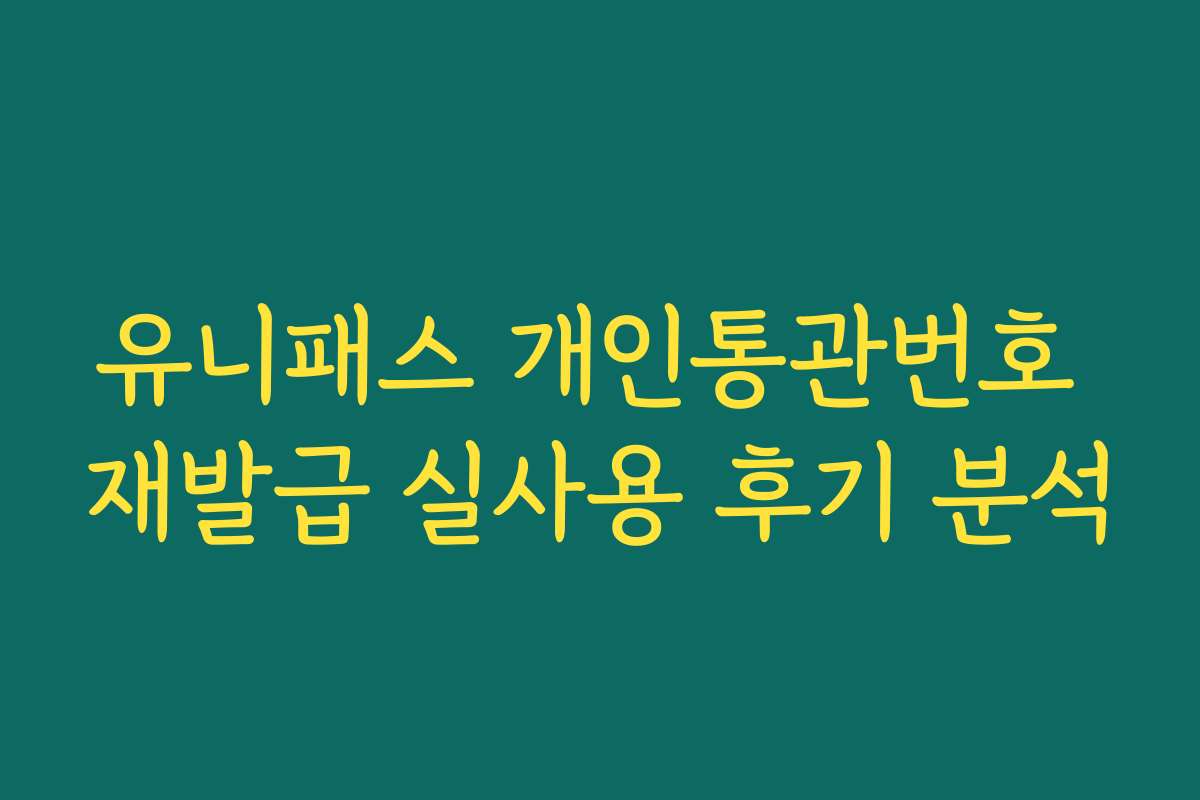 유니패스 개인통관번호 재발급 실사용 후기 분석