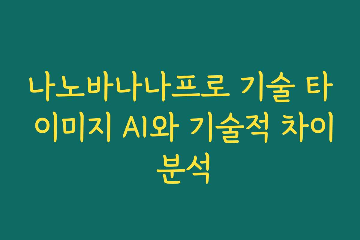 나노바나나프로 기술 타 이미지 AI와 기술적 차이 분석