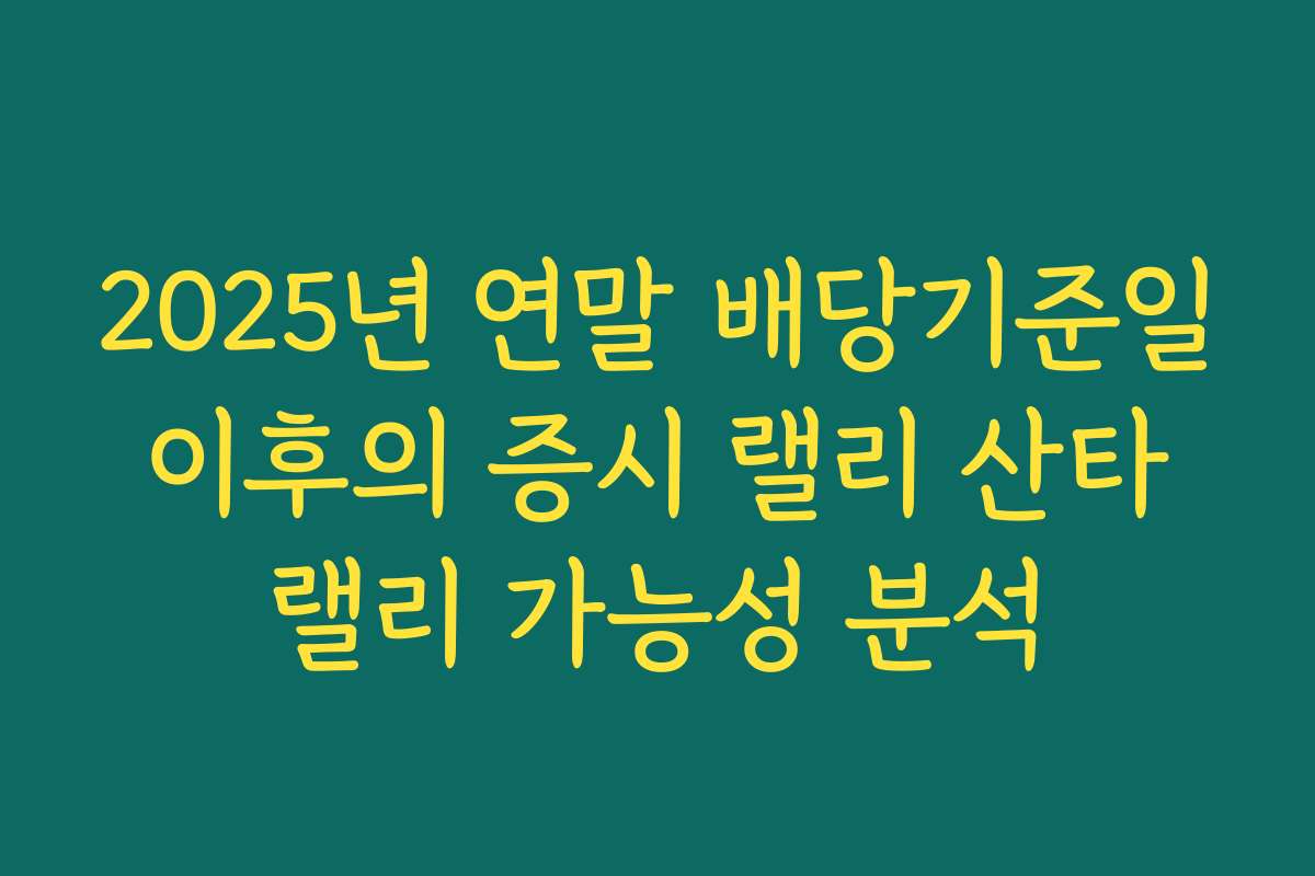 2025년 연말 배당기준일 이후의 증시 랠리 산타 랠리 가능성 분석