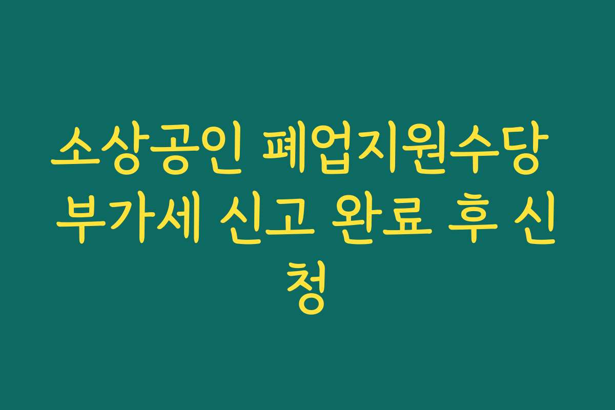소상공인 폐업지원수당 부가세 신고 완료 후 신청